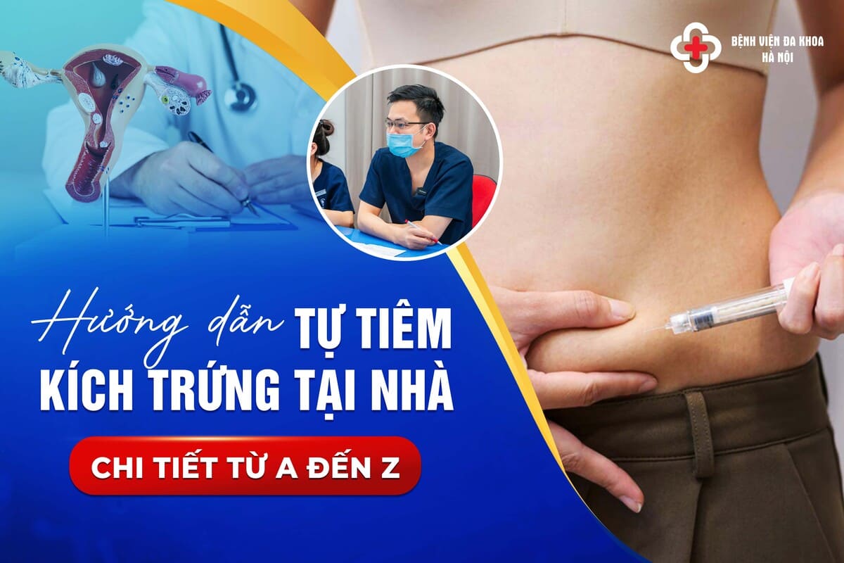 Hướng dẫn tự tiêm kích trứng tại nhà chi tiết từ A đến Z