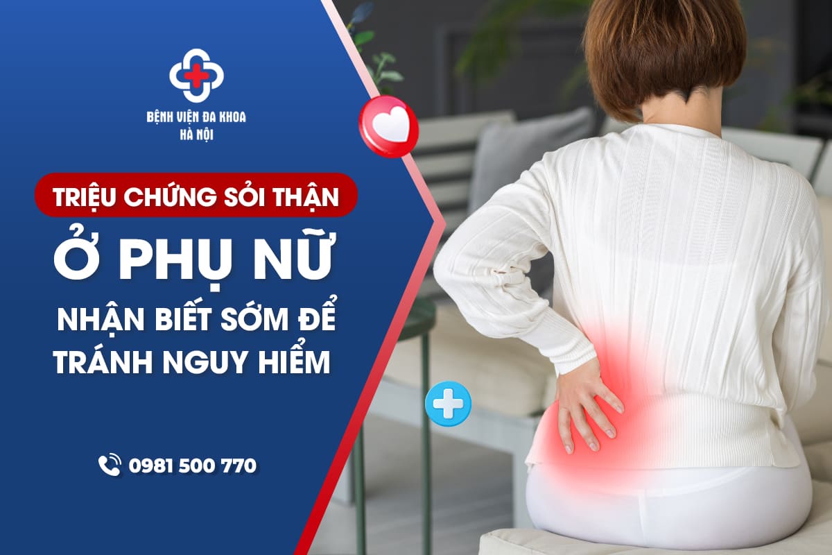 Triệu Chứng Sỏi Thận Ở Phụ Nữ: Nhận Biết Sớm Để Tránh Nguy Hiểm