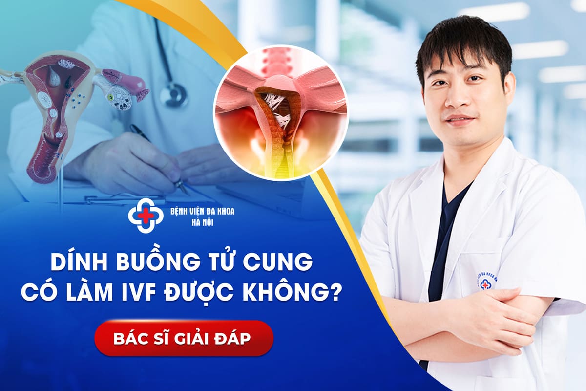 Dính Buồng Tử Cung Có Làm IVF Được Không? Bác Sĩ Giải Đáp